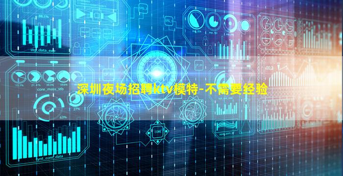 深圳夜场招聘ktv模特-不需要经验