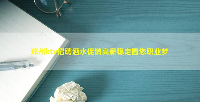 郑州ktv招聘酒水促销高薪稳定圆您职业梦